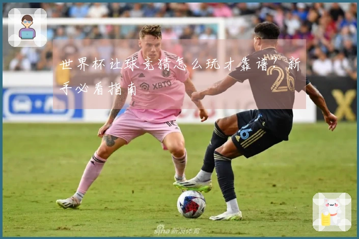 世界杯让球竞猜怎么玩才靠谱？新手必看指南
