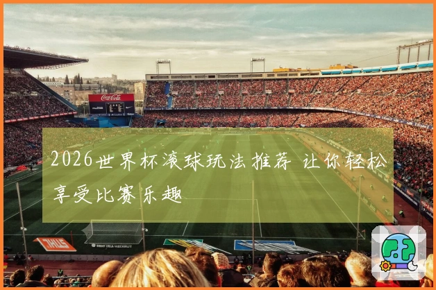 2026世界杯滚球玩法推荐 让你轻松享受比赛乐趣