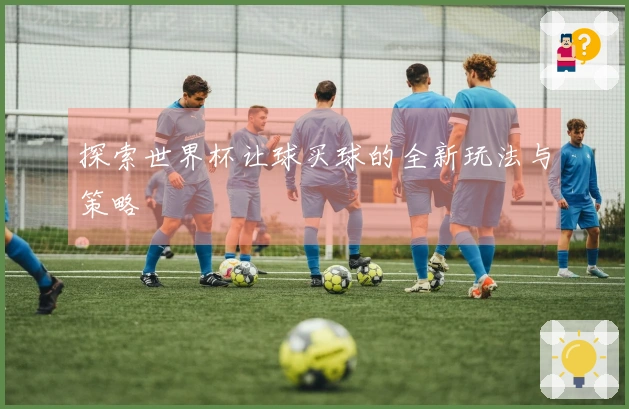 探索世界杯让球买球的全新玩法与策略