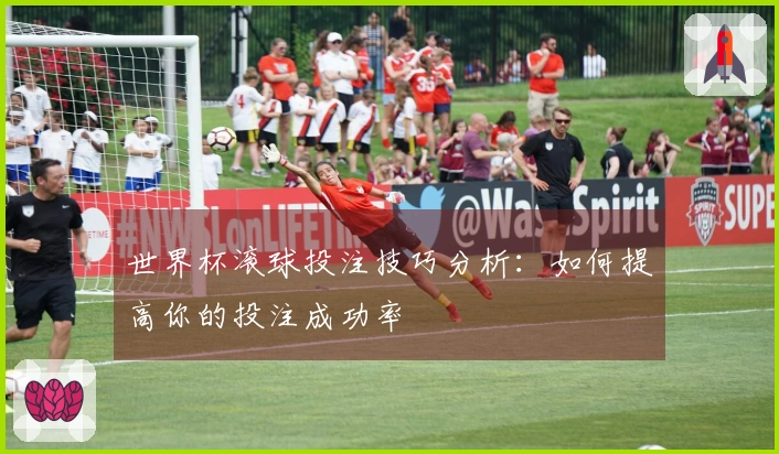 世界杯滚球投注技巧分析：如何提高你的投注成功率