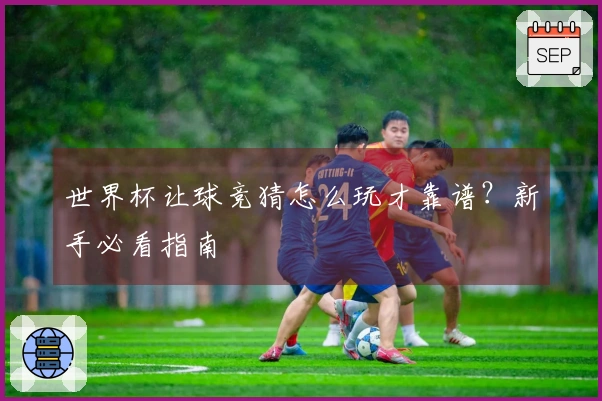 世界杯让球竞猜怎么玩才靠谱？新手必看指南