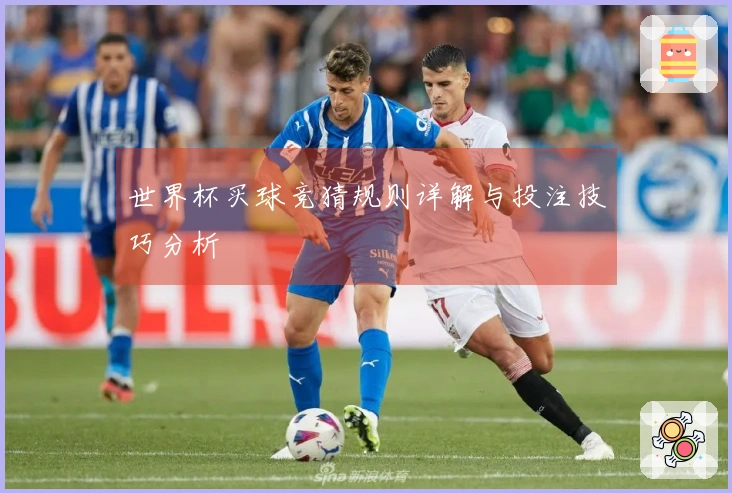 世界杯买球竞猜规则详解与投注技巧分析
