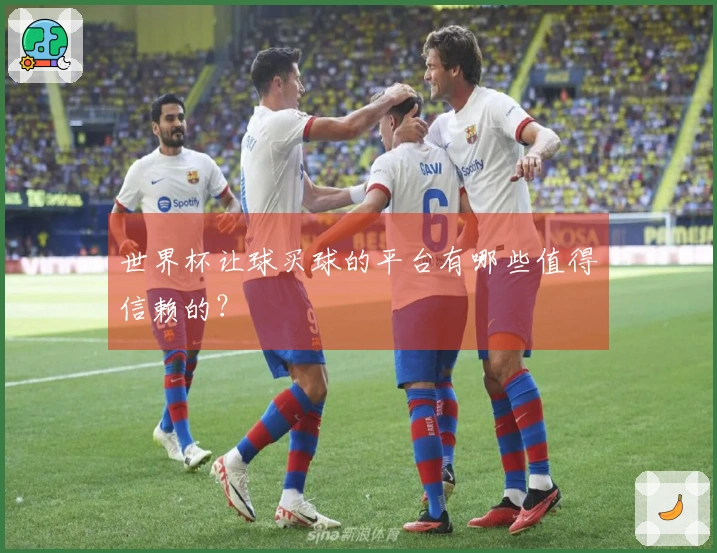 世界杯让球买球的平台有哪些值得信赖的？