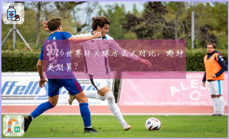 2026世界杯买球方式大对比，哪种更划算？